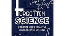 Forgotten Science : Strange Ideas from the Scrapheap of History