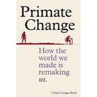 Primate Change: How the world we made is remaking us - 1