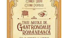 Trei secole de gastronomie. De la Muhalebiu si Schembea la Volovan si Galantina, Daniela Ulieriu, Doina Popescu