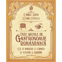 Trei secole de gastronomie. De la Muhalebiu si Schembea la Volovan si Galantina, Daniela Ulieriu, Doina Popescu - 1