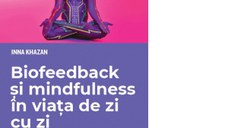 Biofeedback si mindfulness in viata de zi cu zi. Solutii practice pentru imbunatatirea sanatatii si performantei personale