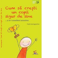 Cum sa cresti un copil sigur de sine ... si sa-i consolidezi autostima - 1