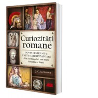 Curiozitati romane. Povesti stranii si fapte surprinzatoare din istoria celui mai mare imperiu al lumii - 1