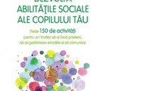 Dezvolta abilitatile sociale ale copilului tau. Peste 150 de activitati pentru a-l invata sa-si faca prieteni, sa-si gestioneze emotiile si sa comunice