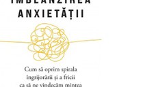 Imblanzirea anxietatii. Cum sa oprim spirala ingrijorarii si a fricii ca sa ne vindecam mintea