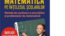 Matematica pe intelesul scolarilor. Metode de rezolvare a exercitiilor si problemelor de matematica