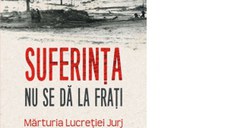 Suferinta nu se da la frati. Marturia Lucretiei Jurj despre rezistenta anticomunista din Muntii Apuseni (1948-1958)