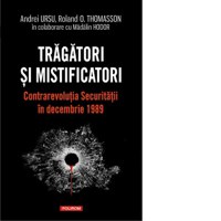 Tragatori si mistificatori. Contrarevolutia Securitatii in decembrie 1989 - 1