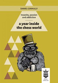 Carte : Insanity, passion and addiction - a year inside the chess world - Daniel Gormally - 1